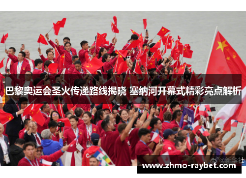巴黎奥运会圣火传递路线揭晓 塞纳河开幕式精彩亮点解析 巴黎奥运会圣火传递路线揭晓 塞纳河开幕式精彩亮点解析