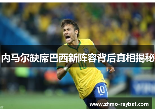 内马尔缺席巴西新阵容背后真相揭秘 内马尔缺席巴西新阵容背后真相揭秘