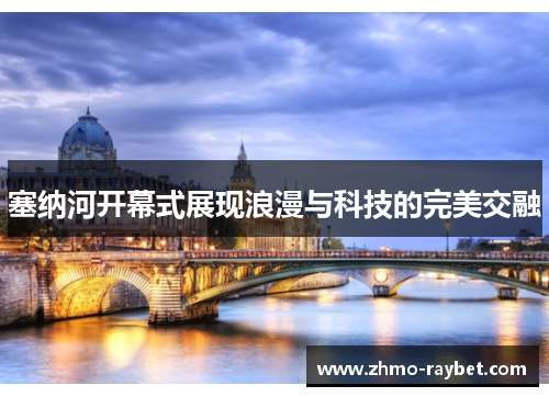 塞纳河开幕式展现浪漫与科技的完美交融 塞纳河开幕式展现浪漫与科技的完美交融