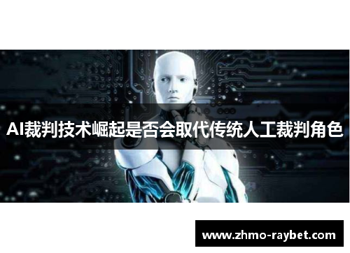AI裁判技术崛起是否会取代传统人工裁判角色 AI裁判技术崛起是否会取代传统人工裁判角色
