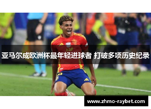 亚马尔成欧洲杯最年轻进球者 打破多项历史纪录 亚马尔成欧洲杯最年轻进球者 打破多项历史纪录