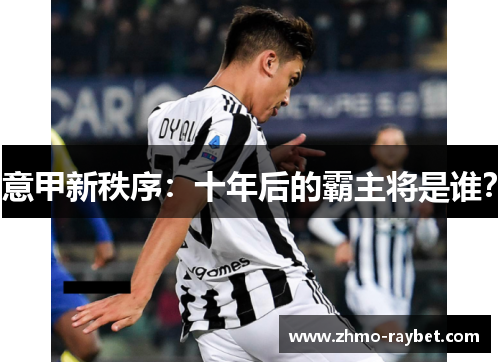 意甲新秩序:十年后的霸主将是谁? 意甲新秩序:十年后的霸主将是谁?