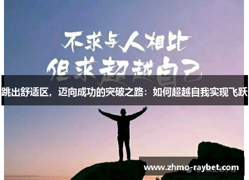 跳出舒适区,迈向成功的突破之路:如何超越自我实现飞跃 跳出舒适区,迈向成功的突破之路:如何超越自我实现飞跃