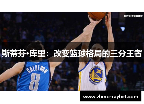 斯蒂芬·库里:改变篮球格局的三分王者 斯蒂芬·库里:改变篮球格局的三分王者