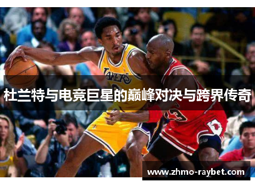 杜兰特与电竞巨星的巅峰对决与跨界传奇 杜兰特与电竞巨星的巅峰对决与跨界传奇